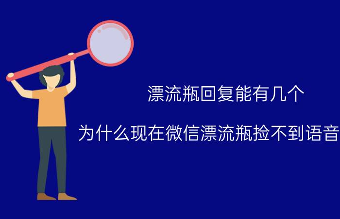 漂流瓶回复能有几个 为什么现在微信漂流瓶捡不到语音瓶了？